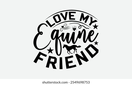 Love My Equine Friend - Horses T-Shirt Design, Illustration With Hand-Lettering And Decoration Elements, Files As Cutting, Isolated Background.