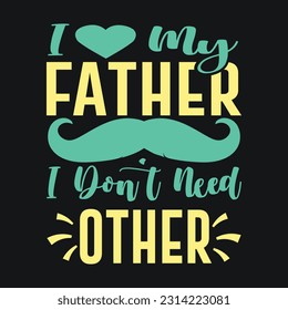 I Love My Father I don't Need Other T-Shirt Design | Father's Day T-Shirt Design | Dad Shirt, Husband Gift, Father's Day Gift, Gift for Father, Dad Gift, Shirt For Dad, Funny Father's Day T-Shirt 