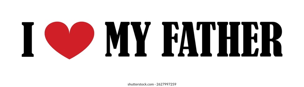I love my father T shirt print emblem banner. Lovely family emotion sign silhouette sticker badge vector illustration isolated. Man emotion dad closeness with child. Happy family feelings, male.