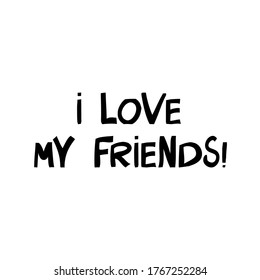 I love my friends. Cute hand drawn lettering in modern scandinavian style. Isolated on white background. Vector stock illustration.