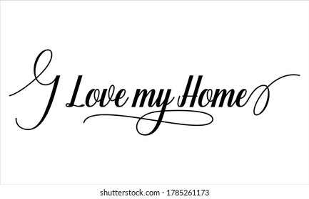 I Love my Home Script Calligraphy Cursive Typography Black text lettering and phrase isolated on the White background 