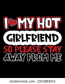 I Love My Hot Girlfriend So Please Stay Away From Me,Happy valentine's shirt print template, 14 February typography design