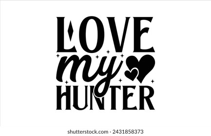 Love my hunter - Hunting T- Shirt Design, Deer Horn, Hand Drawn Lettering Phrase, For Cards Posters And Banners, Template. 