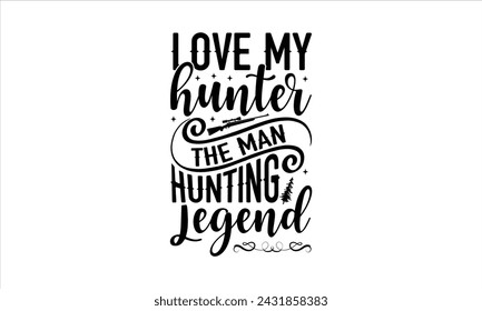 Love my hunter the man hunting Legend  - Hunting T-Shirt Design, Animal Art, Conceptual Handwritten Phrase T Shirt Calligraphic Design, Inscription For Invitation And Greeting Card, Prints And Posters