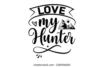  Love my hunter-Hiking t shirts design, Hand drawn lettering phrase, Hand written vector sign, Calligraphy t shirt design, Isolated on white background, svg Files for Cutting Cricut and Silhouette