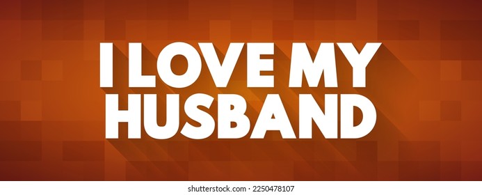 I love my husband - expresses a person's deep affection and emotional connection to their spouse, text concept background