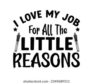  I Love My Job For All The Little Reasons SVG Design, Teacher SVG Bundle, Teacher Quotes svg, Teacher Sayings svg, pencil T shirt, teacher life   