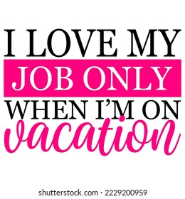 I love my job only when I’m on vacation quote, funny work quote 