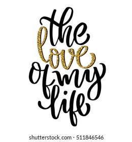 The love of my life hand lettering, with golden glitter effect, isolated on white background. Can be used for Valentine's day design.