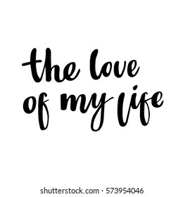 The love of my life: isolated romantic phrase for Valentine's Day. Brush calligraphy, hand lettering.