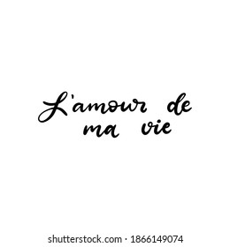 Love of my life text in French language. Inspirational phrase. Calligraphic hand lettering motivational inscription in black and white colors for postcard, poster, wallpaper. Vector illustration.