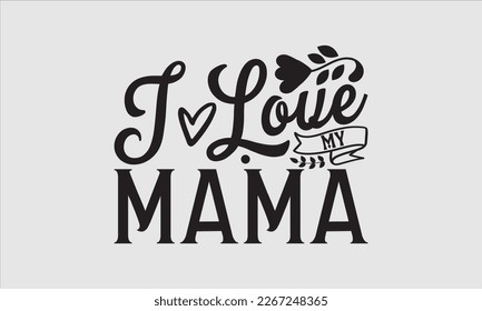 I love my mama- Mother's day t-shirt and svg design, Hand Drawn calligraphy Phrases, greeting cards, mugs, templates, posters, Handwritten Vector, EPS 10.
