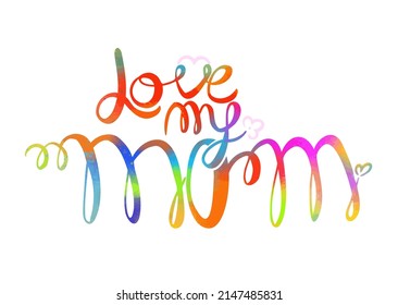 I love my mom. Colorful Text vector illustration. Lettering. Ink illustration. Modern brush calligraphy Isolated on white background. t-shirt design