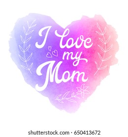 I love my mom. Greeting Card with heart and hand lettering text on abstract pink and violet watercolor heart shaped soft background. Decoration for Mothers Day design. Font vector illustration.