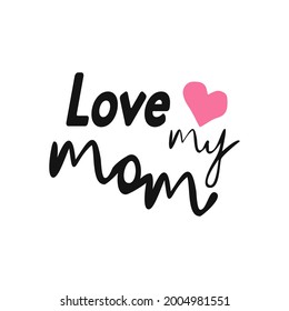 Love my mom - hand drawn lettering phrase isolated on the white background. Fun brush ink illustration for banners, greeting card, poster design