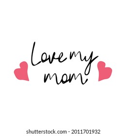 Love my mom - hand drawn lettering phrase isolated on the white background. Fun brush ink illustration for banners, greeting card, poster design