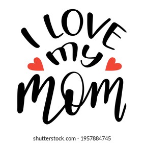 I love my Mom handwritten lettering vector. Mothers Day quotes and phrases, elements for cards, banners, posters, mug, drink glasses,scrapbooking, pillow case, phone cases and clothes design.