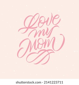 Love my Mom handwritten lettering for Mother's Day. Love my Mom typography vector design for greeting cards and poster. Design template celebration. Vector illustration.