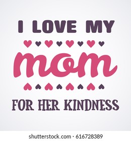 I love My Mom for her kindness Lettering Calligraphic Emblem . Vector Design Element For Greeting Card and Other Print Templates. Inscription for greeting card or poster design. Typography composition
