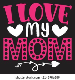 I Love My Mom - Mom-Mother's Day T-shirt And SVG Design, Vector File, can you download.