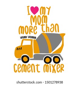 I love my mom more than cement mixer trucks - T-Shirts, Hoodie, Tank, gifts. Vector illustration text for clothes. Inspirational quote card, invitation, banner. Kids calligraphy background.