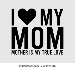 I Love My Mom Mother Is My True Love, Mom Quotes, Quotes about Mother, funny mom design, Mothers Day Design, Mother's day typographic t shirt design