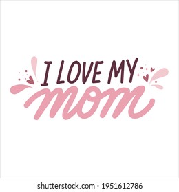 I love my mom. Mothers Day cute hand drawn lettering with hearts and splashes. Vector illustration perfect for prints, greeting cards, web banners