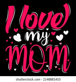 I Love my mom. Mothers day t shirt design vector illustration.