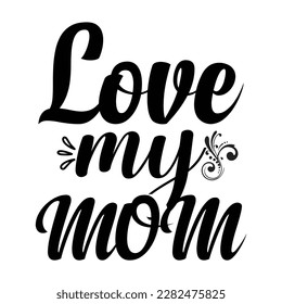 Love my mom, Mother's day shirt print template,  typography design for mom mommy mama daughter grandma girl women aunt mom life child best mom adorable shirt