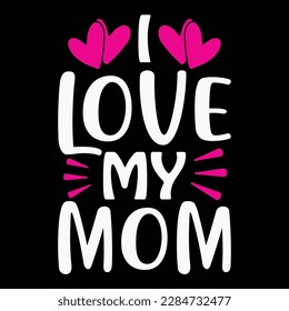 I love my mom, Mother's day shirt print template,  typography design for mom mommy mama daughter grandma girl women aunt mom life child best mom adorable shirt