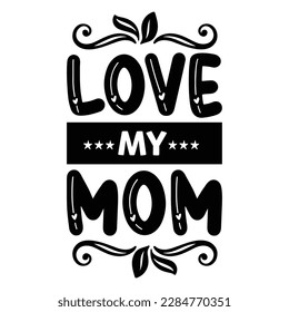 Love my mom, Mother's day shirt print template,  typography design for mom mommy mama daughter grandma girl women aunt mom life child best mom adorable shirt