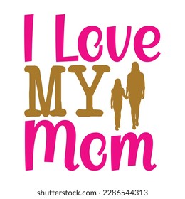 I love my mom, Mother's day t shirt print template,  typography design for mom mommy mama daughter grandma girl women aunt mom life child best mom adorable shirt