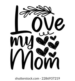 Love My Mom, Mother's Day typography shirt design for mother lover mom mommy mama Handmade calligraphy vector illustration Silhouette