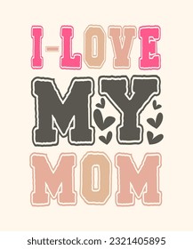 I love my mom t shirt design . Mom t shirt design template . Mothers day tee design . Mom-lover-design . Mothers day typography design . Gift for mom . Mom , Mother , Mummy t shirt