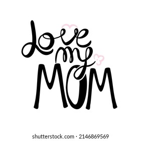 I love my mom. Text vector illustration. Lettering. Ink illustration. Modern brush calligraphy Isolated on white background. t-shirt design
