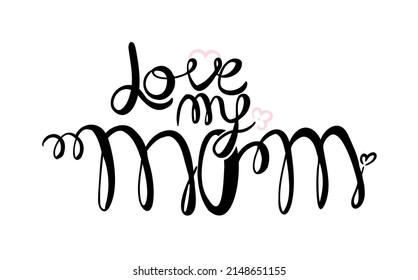 I love my mom. Text vector illustration. Lettering. Ink illustration. Modern brush calligraphy Isolated on white background. t-shirt design