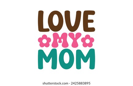 Love My Mom, mom t-shirt design eps file.