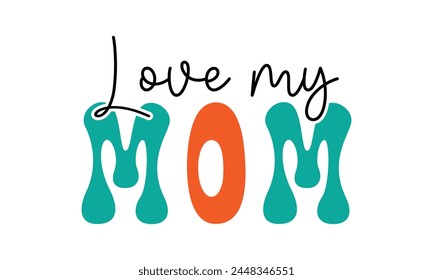 love my mom, mom t-shirt design eps file.