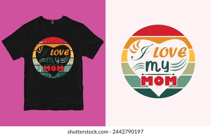 I Love My Mom, Typography vector Mothers days T-Shirt design, Mother's day shirt print template, Mothers days t-shirt design vector illustration, Mothers Days Wishes Gift.