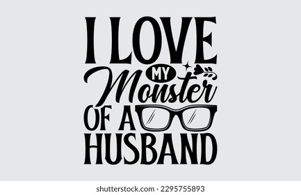 I Love My Monster Of A Husband - Father's Day T-shirt Design, Hand drawn lettering phrase, Illustration for prints on t-shirts, bags, posters, cards, Mug, Banner and pillows.