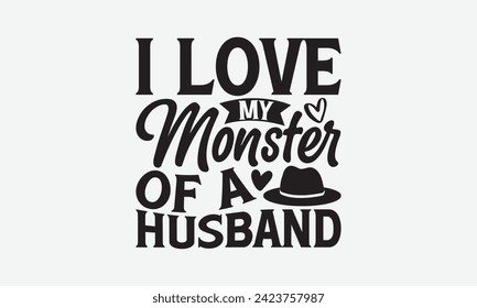 I Love My Monster Of A Husband - Father's Day T Shirt Design, Hand drawn vintage illustration with hand lettering and decoration elements, banner, flyer and mug, Poster, EPS