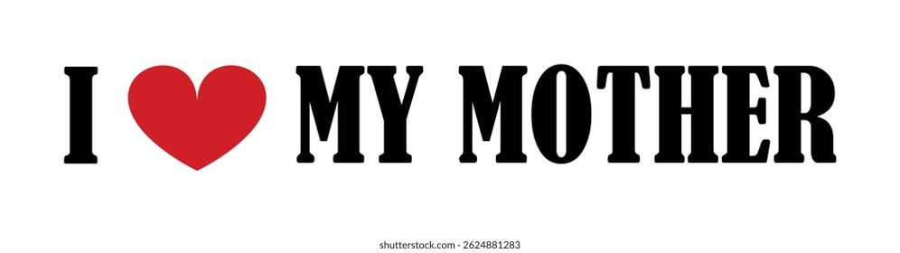 I love my mother T shirt print emblem banner. Lovely family emotion sign silhouette sticker badge vector illustration isolated. Lady emotion mom closeness with child. Happy family feelings, female.
