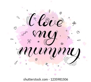 I love my mummy. Lettering for babies clothes, t-shirts and nursery decorations (bags, posters, invitations, cards, pillows). Hand drawn calligraphy isolated on white background. 