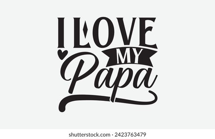 I Love My Papa - Father's Day T Shirt Design, Modern calligraphy, Typography Vector for poster, banner, flyer and mug.