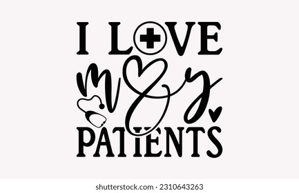I love my patients - Nurse SVG T-shirt Design, Nurse Tumbler, Hand Drawn Vintage Hand Lettering Phrase, Isolated On White Background, EPS 10.