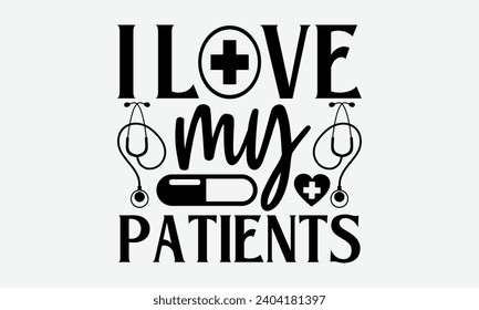I love my patients - Nurse T-Shirt Design, Hand drawn vintage illustration with lettering and decoration elements, used for prints on bags, poster, banner,  pillows. svg