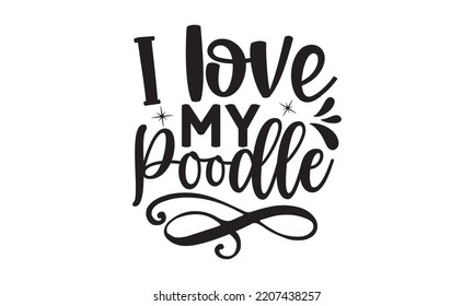 I love my Poodle - poodles T-shirt and SVG Design, Dog lover typography t shirt design gift for women, can you download this Design, Cutting and Silhouette Design, EPS 10 svg