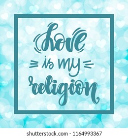 Love is my religion. Handwritten lettering on blurred bokeh background with hearts. Vector illustration for posters, cards and much more.