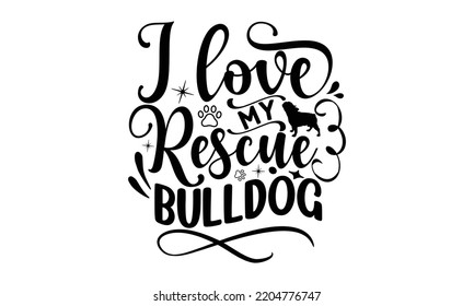 I love my rescue bulldog - Bullodog T-shirt and SVG Design,  Dog lover t shirt design gift for women, typography design, can you download this Design, svg Files for Cutting and Silhouette EPS, 10 svg