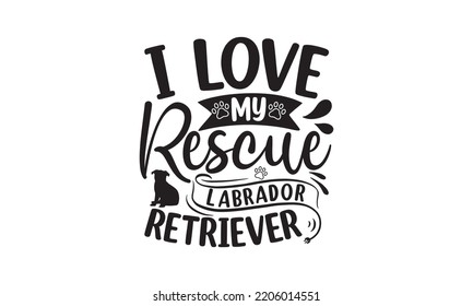 I love my rescue labrador retriever - Labrador retriever t shirts design, Calligraphy design, Isolated on white background, SVG, EPS 10